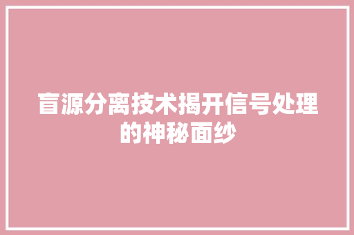 盲源分离技术揭开信号处理的神秘面纱