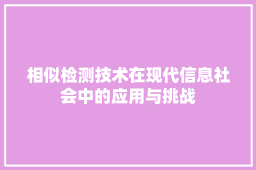 相似检测技术在现代信息社会中的应用与挑战