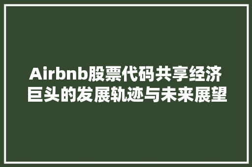 Airbnb股票代码共享经济巨头的发展轨迹与未来展望