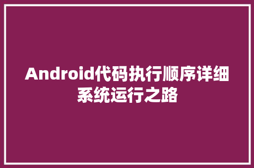 Android代码执行顺序详细系统运行之路