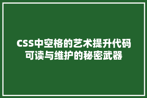 CSS中空格的艺术提升代码可读与维护的秘密武器