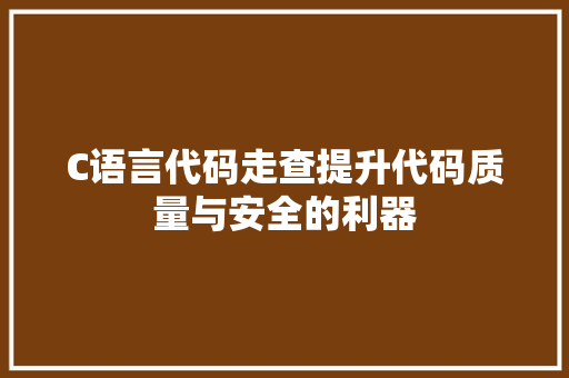 C语言代码走查提升代码质量与安全的利器