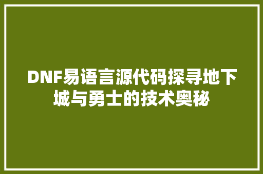 DNF易语言源代码探寻地下城与勇士的技术奥秘