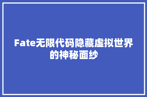 Fate无限代码隐藏虚拟世界的神秘面纱