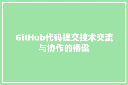 GitHub代码提交技术交流与协作的桥梁