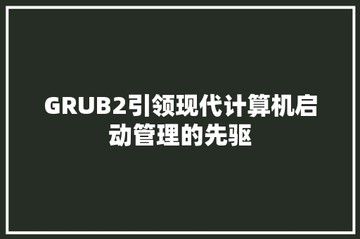 GRUB2引领现代计算机启动管理的先驱