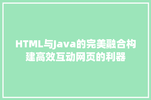 HTML与Java的完美融合构建高效互动网页的利器