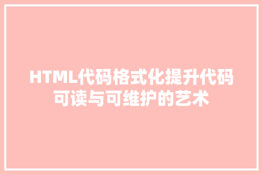 HTML代码格式化提升代码可读与可维护的艺术