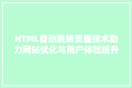 HTML自动跳转页面技术助力网站优化与用户体验提升