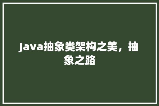 Java抽象类架构之美，抽象之路