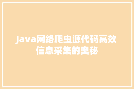 Java网络爬虫源代码高效信息采集的奥秘