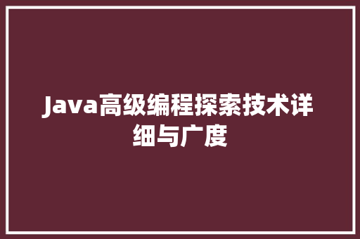 Java高级编程探索技术详细与广度