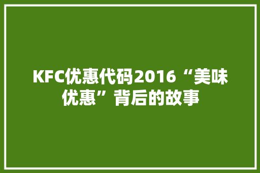 KFC优惠代码2016“美味优惠”背后的故事