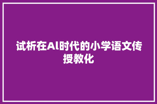 试析在Al时代的小学语文传授教化