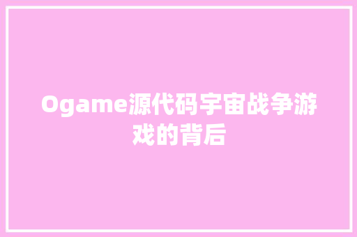 Ogame源代码宇宙战争游戏的背后