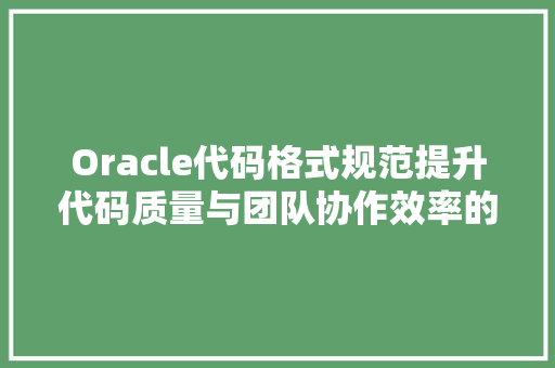 Oracle代码格式规范提升代码质量与团队协作效率的关键