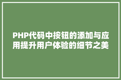 PHP代码中按钮的添加与应用提升用户体验的细节之美