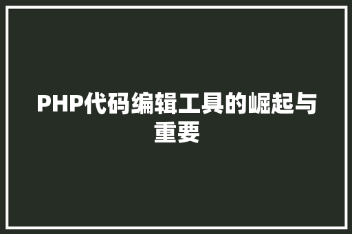 PHP代码编辑工具的崛起与重要