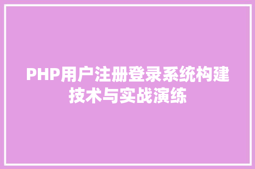 PHP用户注册登录系统构建技术与实战演练