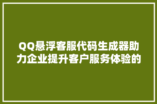 QQ悬浮客服代码生成器助力企业提升客户服务体验的新利器