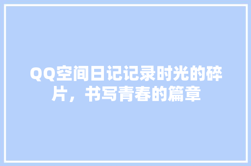 QQ空间日记记录时光的碎片，书写青春的篇章