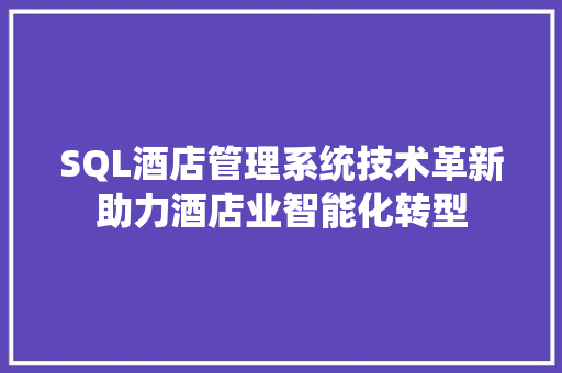 SQL酒店管理系统技术革新助力酒店业智能化转型