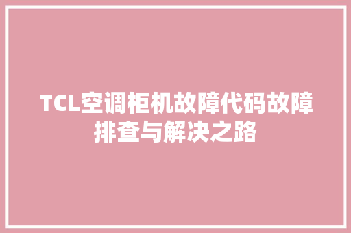 TCL空调柜机故障代码故障排查与解决之路