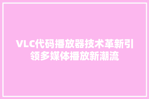 VLC代码播放器技术革新引领多媒体播放新潮流