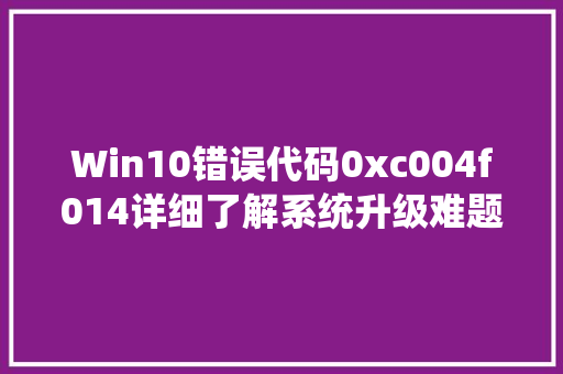 Win10错误代码0xc004f014详细了解系统升级难题