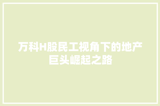 万科H股民工视角下的地产巨头崛起之路