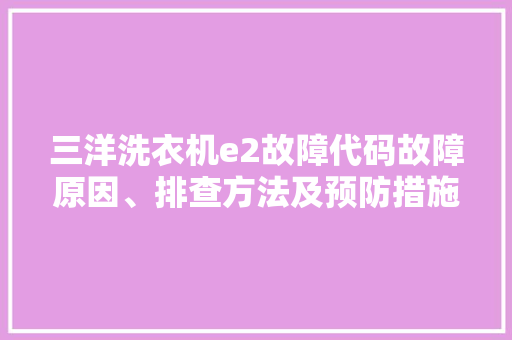 三洋洗衣机e2故障代码故障原因、排查方法及预防措施