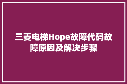 三菱电梯Hope故障代码故障原因及解决步骤