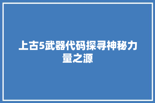 上古5武器代码探寻神秘力量之源