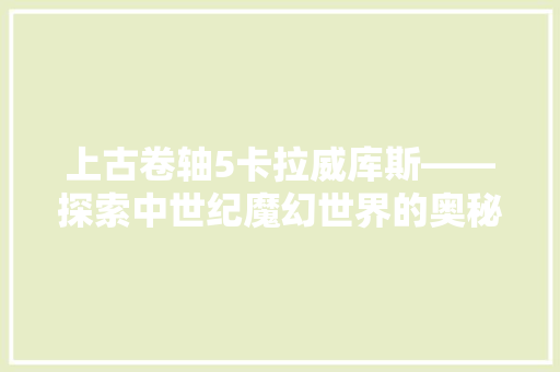 上古卷轴5卡拉威库斯——探索中世纪魔幻世界的奥秘