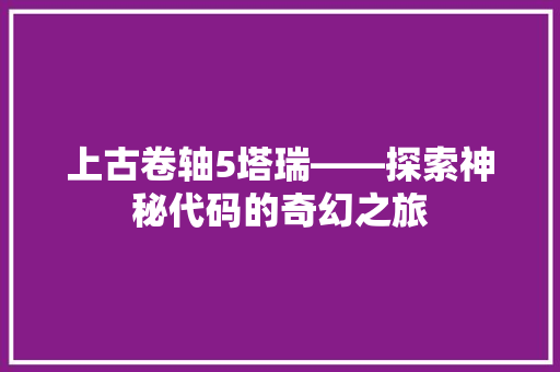 上古卷轴5塔瑞——探索神秘代码的奇幻之旅