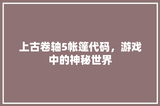 上古卷轴5帐篷代码，游戏中的神秘世界