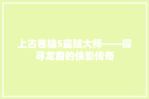 上古卷轴5盗贼大师——探寻龙裔的侠影传奇