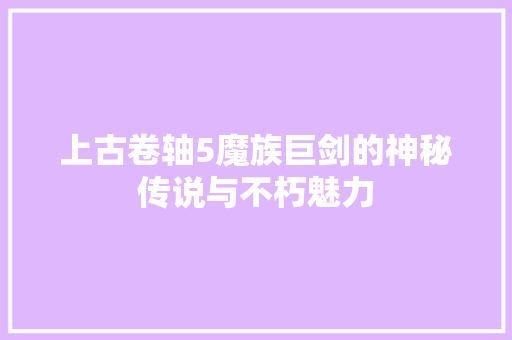 上古卷轴5魔族巨剑的神秘传说与不朽魅力