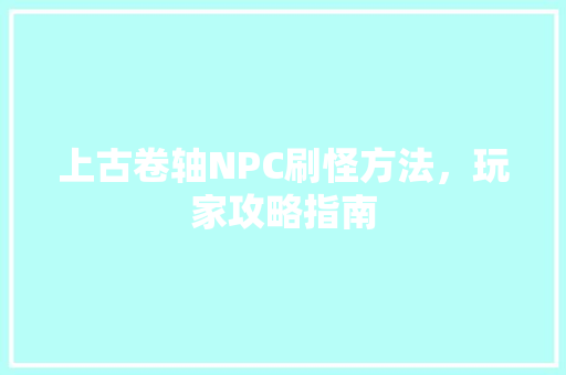 上古卷轴NPC刷怪方法，玩家攻略指南