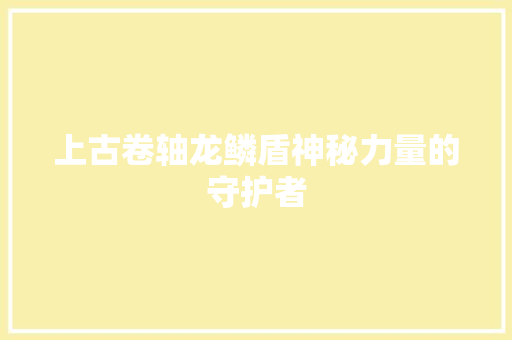 上古卷轴龙鳞盾神秘力量的守护者