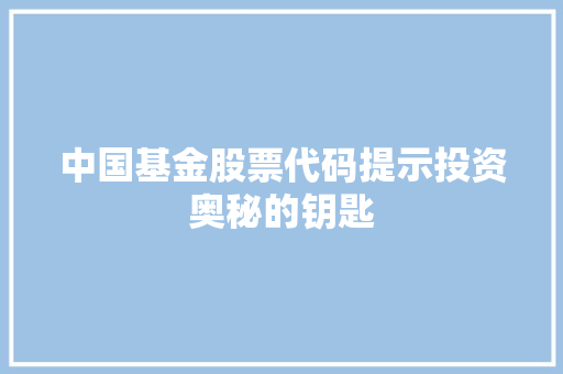 中国基金股票代码提示投资奥秘的钥匙