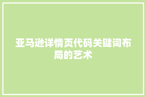 亚马逊详情页代码关键词布局的艺术