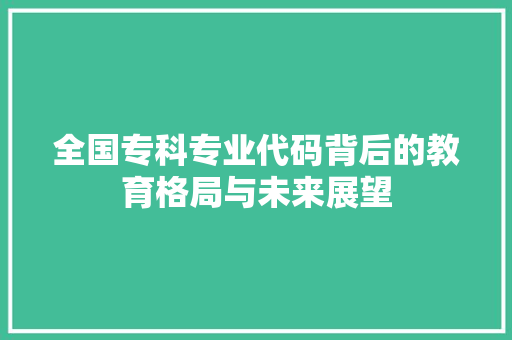 全国专科专业代码背后的教育格局与未来展望