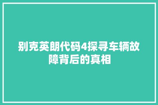 别克英朗代码4探寻车辆故障背后的真相