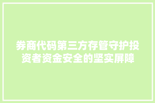 券商代码第三方存管守护投资者资金安全的坚实屏障