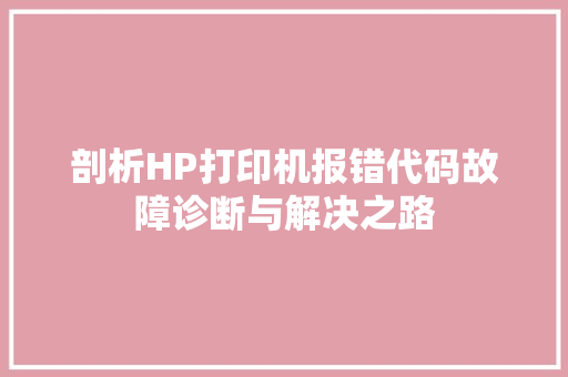 剖析HP打印机报错代码故障诊断与解决之路