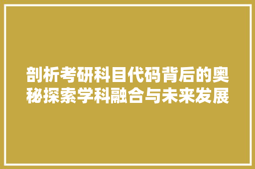 剖析考研科目代码背后的奥秘探索学科融合与未来发展