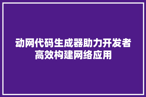 动网代码生成器助力开发者高效构建网络应用