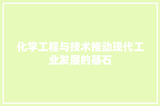 化学工程与技术推动现代工业发展的基石