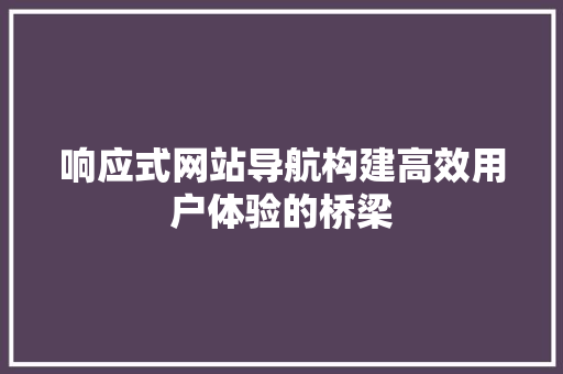 响应式网站导航构建高效用户体验的桥梁